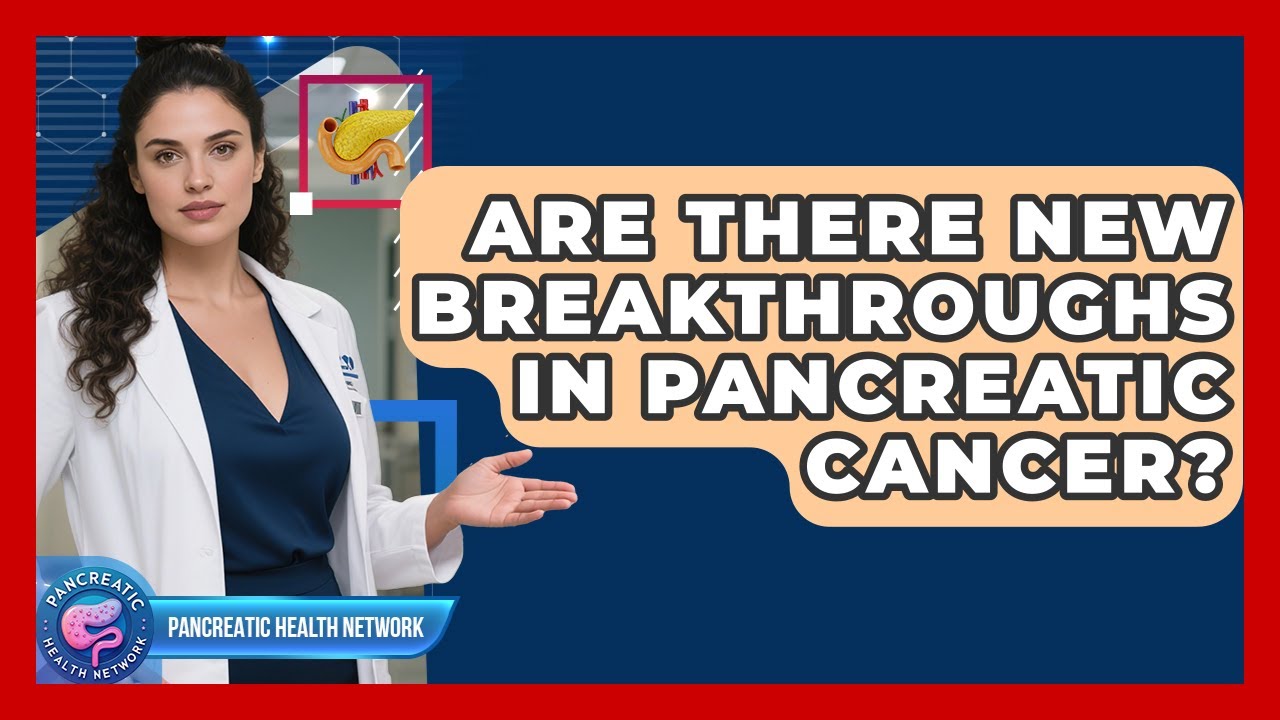 Are There New Breakthroughs In Pancreatic Cancer? - Pancreatic Health Network