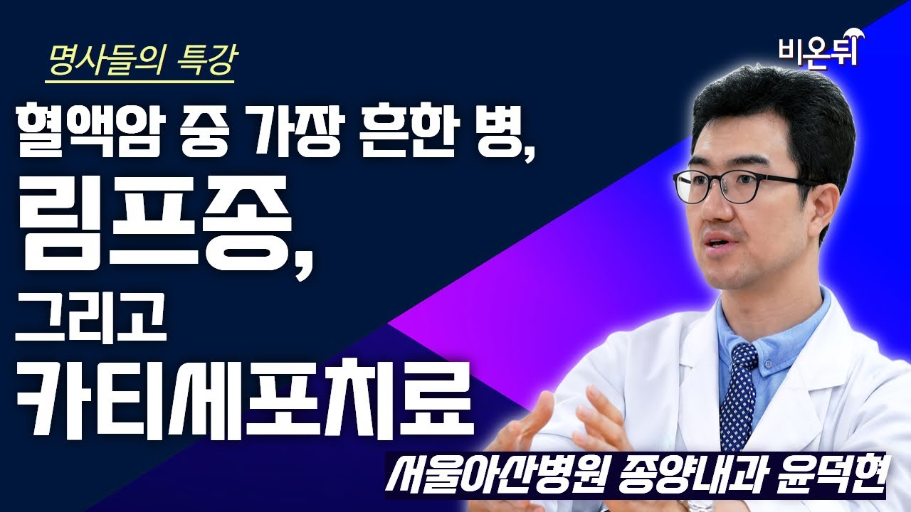 [명사들의 특강] 혈액암 중 가장 흔한 병, 림프종, 그리고 카티세포치료 / 서울아산병원 종양내과 윤덕현