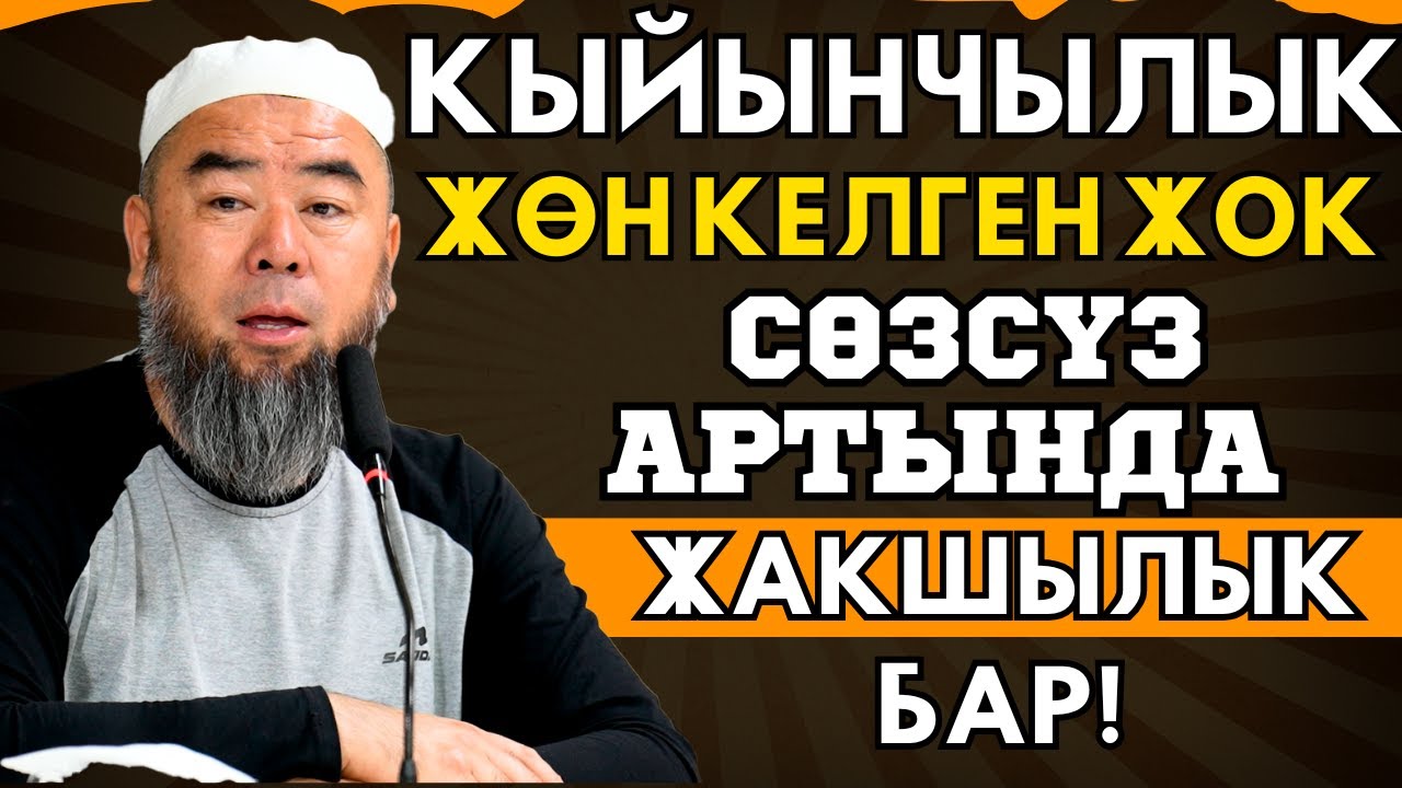 БУЛ КЫЙЫНЧЫЛЫК ЖӨН КЕЛГЕН ЖОК! СӨЗСҮЗ АРТЫНДА ЖАКШЫЛЫК БАР!