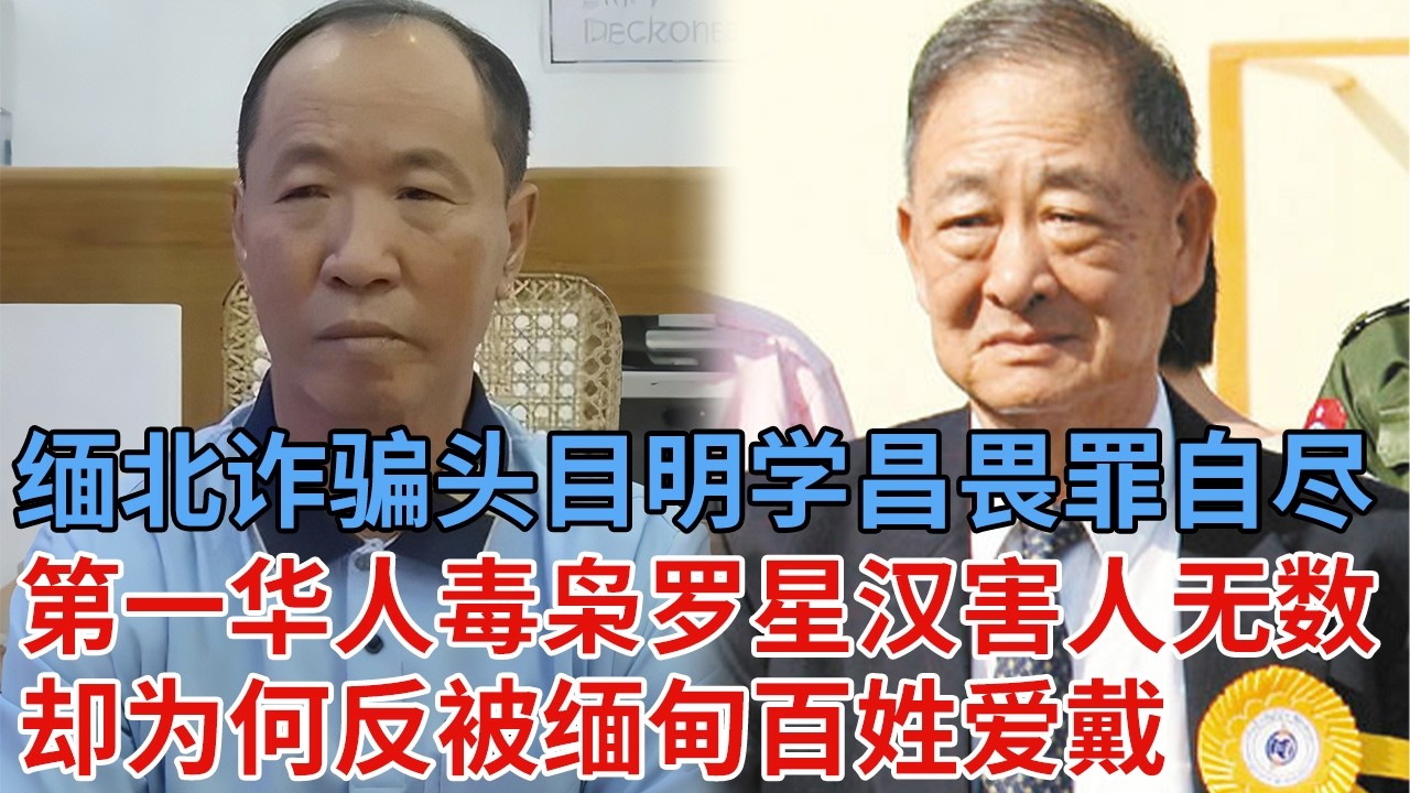 全球通缉 缅北诈骗头目明学昌畏罪自尽，东南亚第一华人毒枭罗星汉，害人无数却为何反被缅甸百姓爱戴