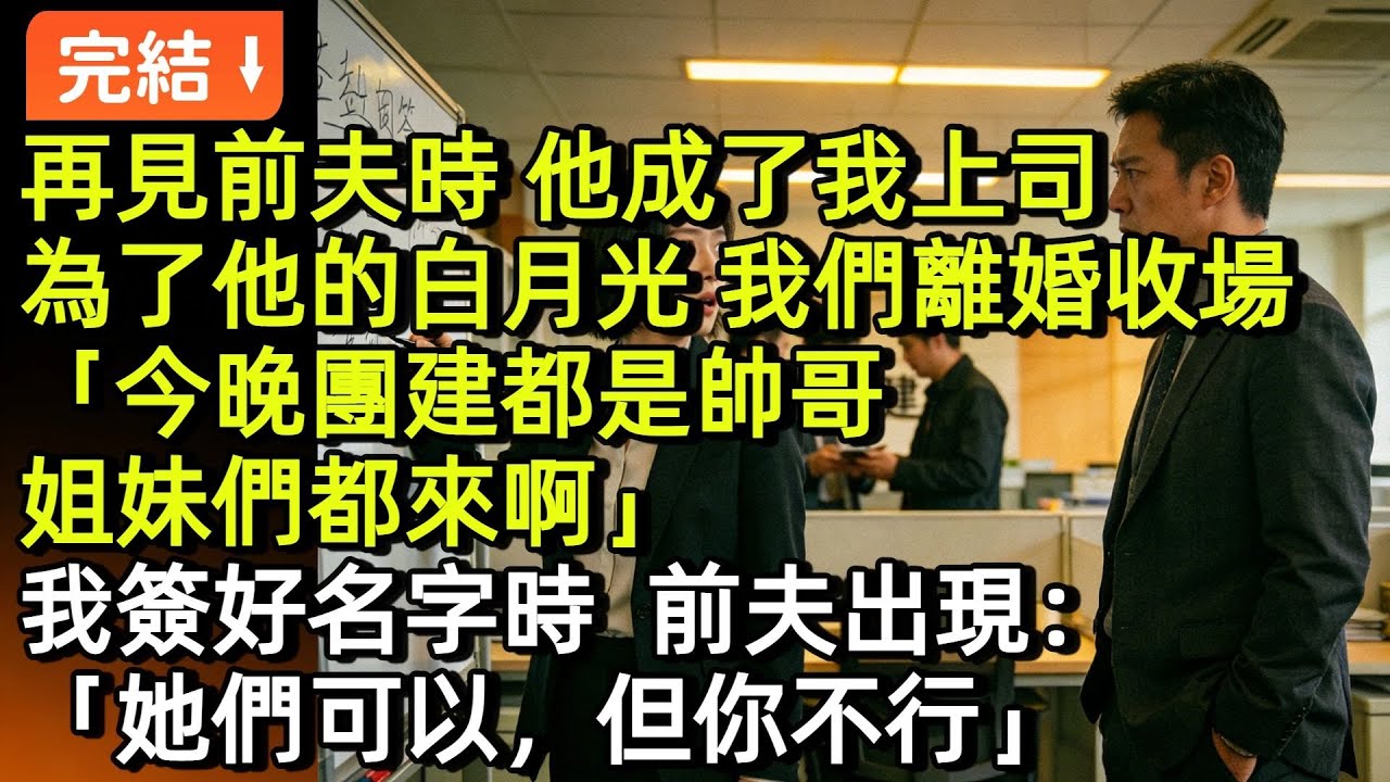 再見前夫時，他已收購我所在的公司，成了我上司。當年為了他的白月光，我們吵得天翻地覆離婚收場，「今晚團建都是帥哥，姐妹們都來啊」我簽好名字時，前夫出現： 「她們可以，但你不行」#小説#故事#言情#完結