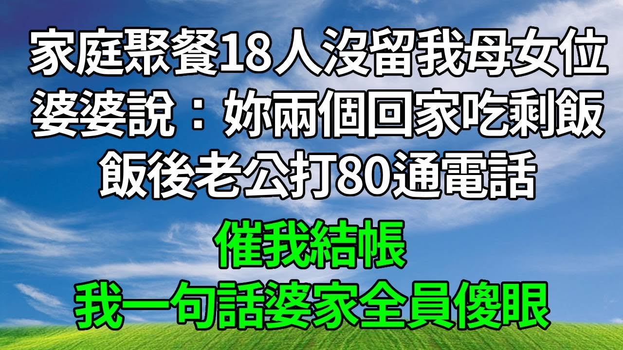 周末家庭聚餐18人沒留我母女位，婆婆說：妳兩個回家吃剩飯。飯後老公打80通電話，催我結帳 ，我一句話婆家全員傻眼！#生活經驗 #人生感悟 #故事頻道 #打脸 #婆媳