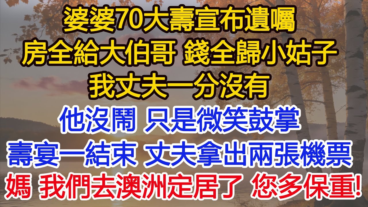 婆婆70大壽宣布遺囑，房全給大伯哥，錢全歸小姑子，我丈夫一分沒有，他沒鬧，只是微笑鼓掌，壽宴一結束，丈夫拿出兩張機票：媽，我們去澳洲定居了，您多保重！​​#為人處世#情感#情感故事#小說#生活經驗