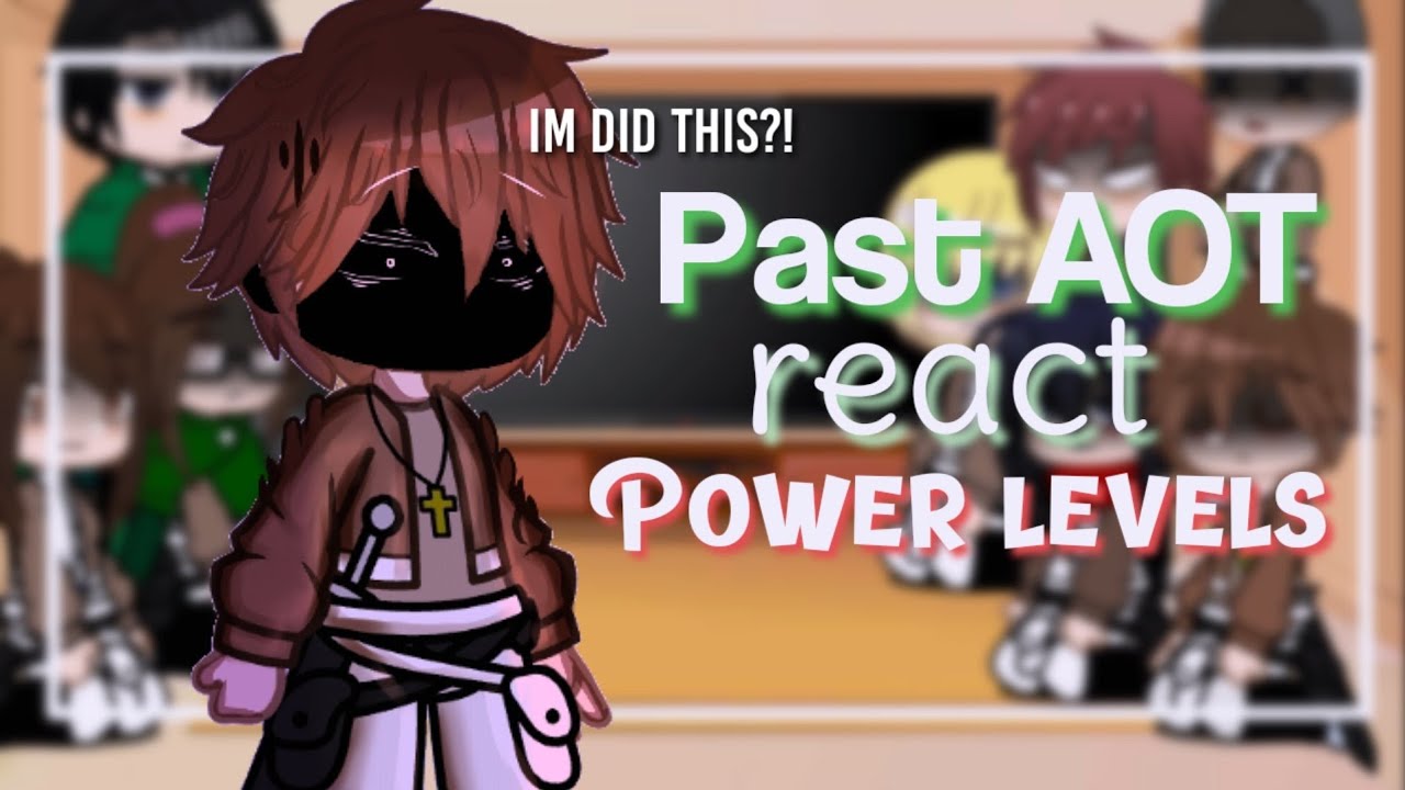 《&bull;~PAST AOT REACT POWER LEVELS&bull;》.🍷🗿[gacha club]🌼.