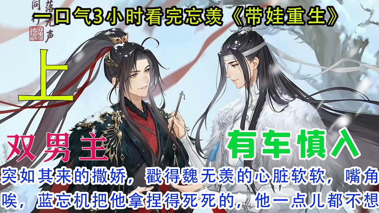 一口气3小时看完忘羡《带娃重生》【上】眼睛有一瞬涌出微麻的痛意,他不敢揉眼，只能任由受刺激后生出的水意夺目而出。蓝忘机你在干什么啊蓝忘机！魏无羡简直咬牙切齿。