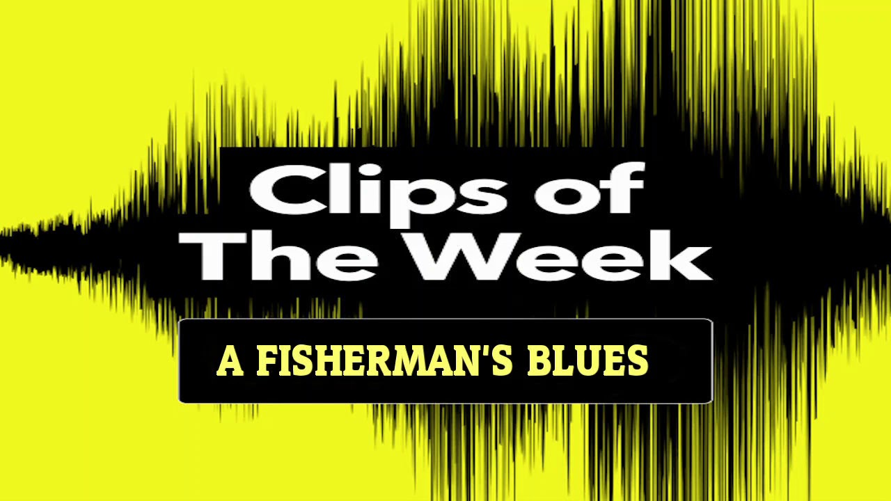 Clips of The Week Special - A Fisherman's Blues.