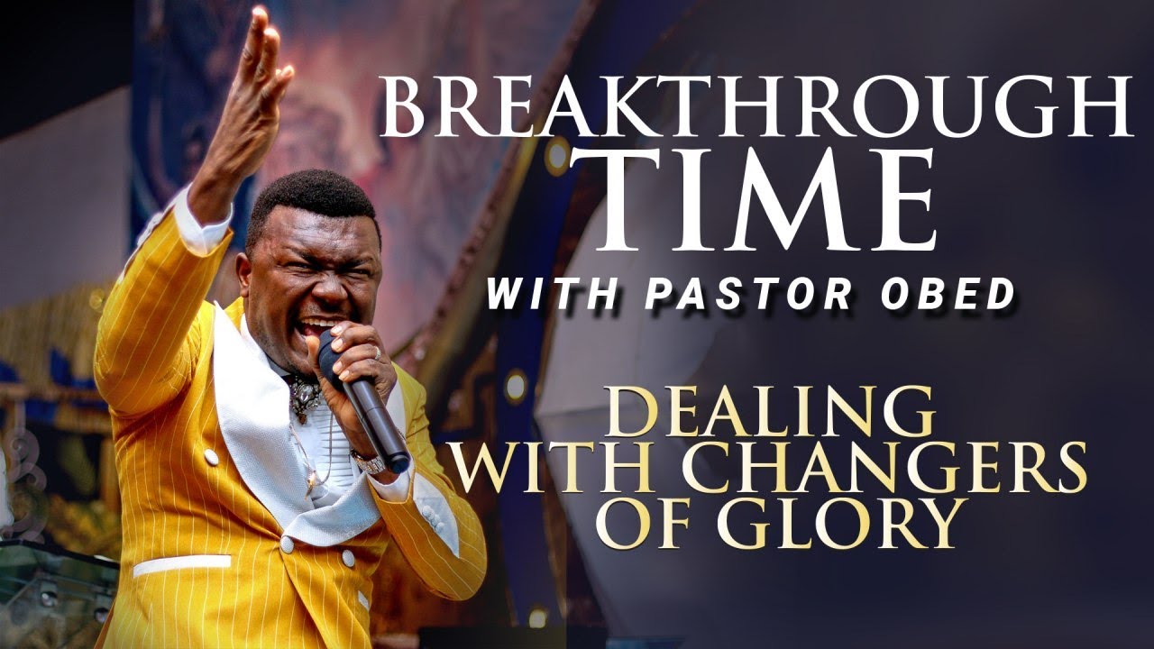 BREAKTHROUGH TIME with PASTOR OBED- DEALING WITH CHANGERS OF GLORY Pt 5