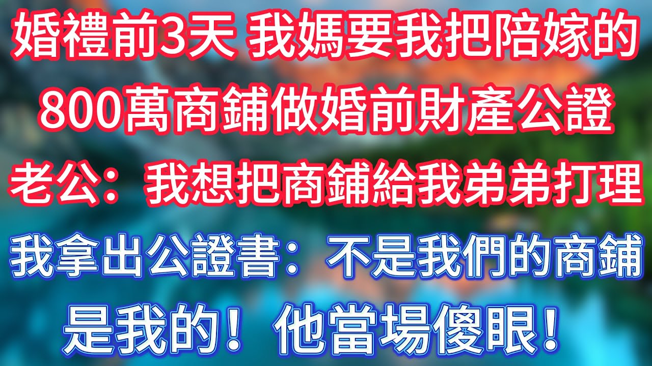 婚禮前3天，我媽要我把陪嫁的800萬商鋪做婚前財產公證，老公：我想把商鋪給我弟弟打理，我拿出公證書：不是我們的商鋪，是我的！他當場傻眼！#傾聽故事會 #情感故事 #老人频道 #老年健康  #老年生活