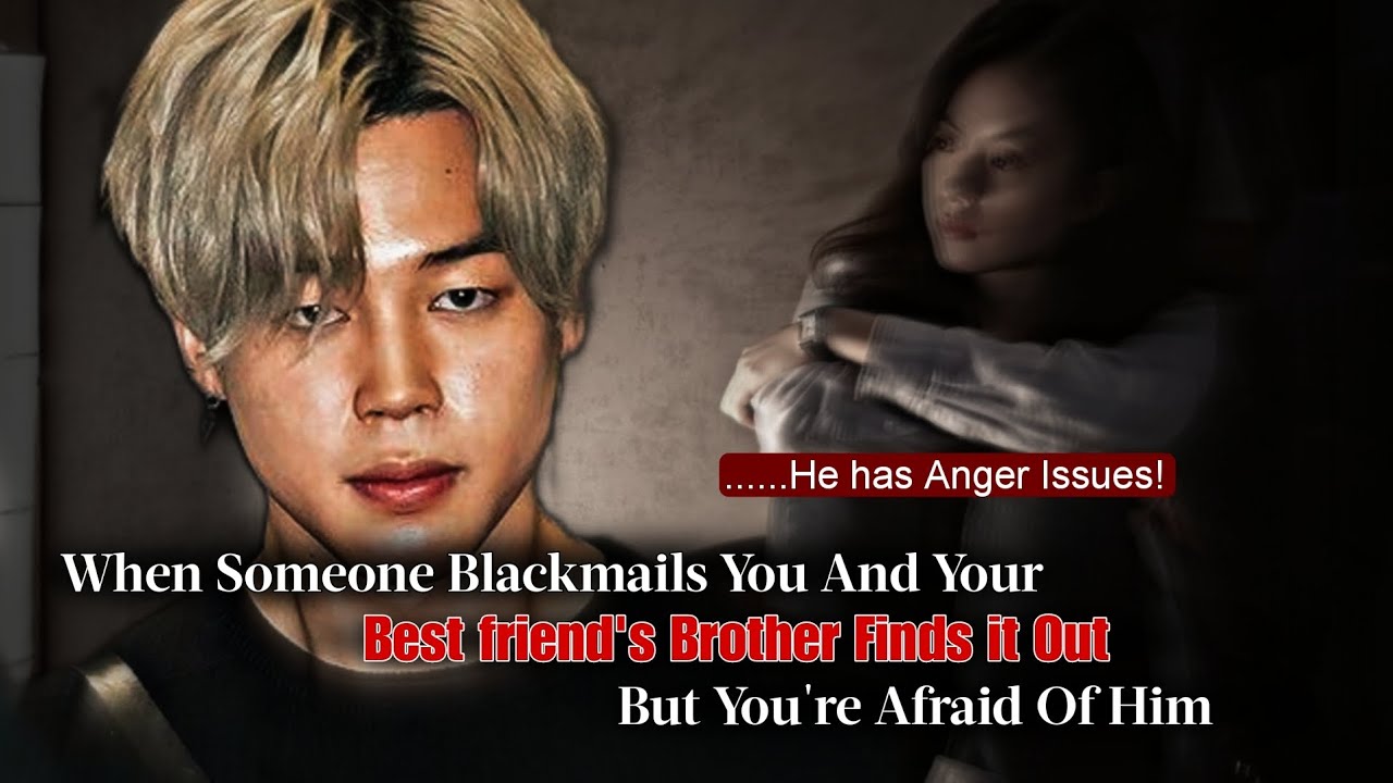 When Someone Blackmail u n Your Best Friend Brother Find It Out But You're Afraid Of Him | Jimin ff