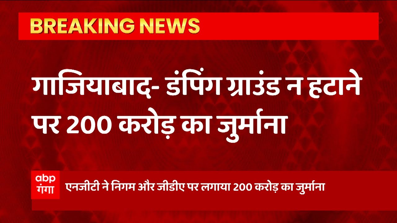 Ghaziabad : डंपिंग ग्राउंड न हटाने पर NGT ने निगम और जीडीए पर लगाया 200 करोड़ का जुर्माना