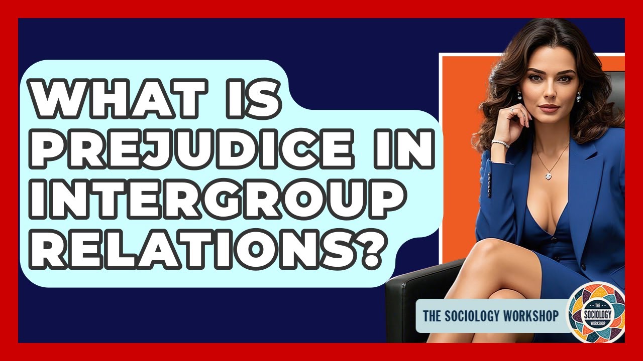 What Is Prejudice In Intergroup Relations? - The Sociology Workshop