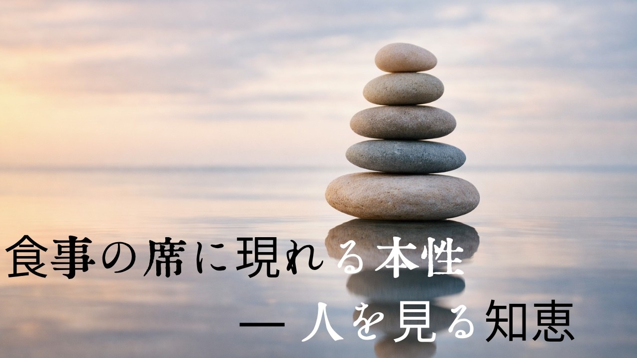 食事の席に現れる本性   ―― 人を見る知恵それは、日常の中にある真理。