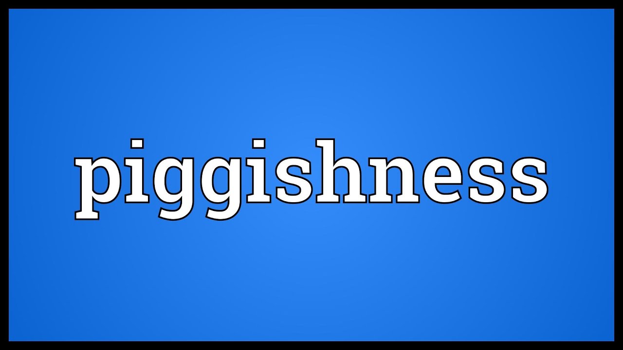 Piggishness Meaning