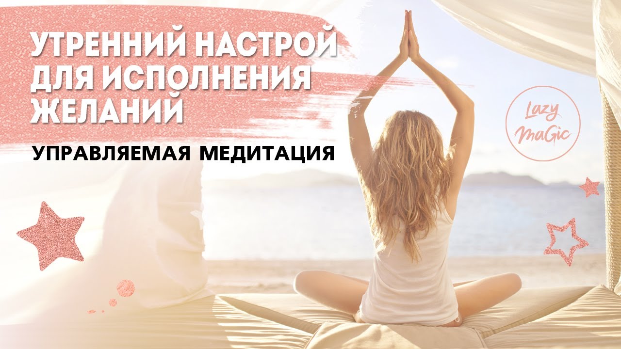 УТРЕННЯЯ МЕДИТАЦИЯ| Утренний настрой на исполнение желаний | Просыпайтесь каждый день легко