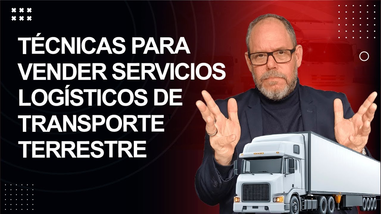 TÉCNICAS PARA VENDER SERVICIOS LOGÍSTICOS DE TRANSPORTE TERRESTRE QUE DUPLICARÁN TUS VENTAS YA