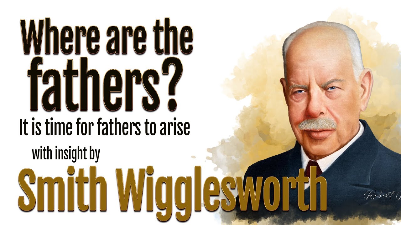 Smith Wigglesworth's Insight Into Where Are The Fathers