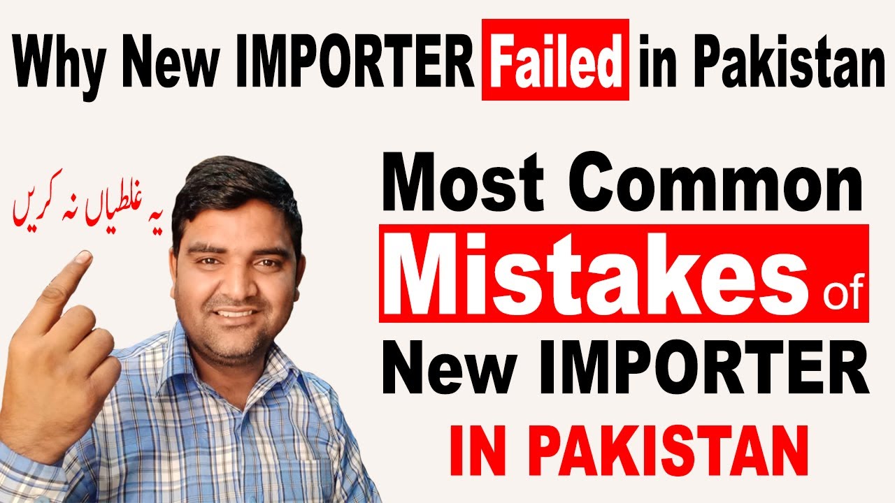 Most Common Mistakes of New Importer in Pakistan - Why New Importer Failed in Pakistan