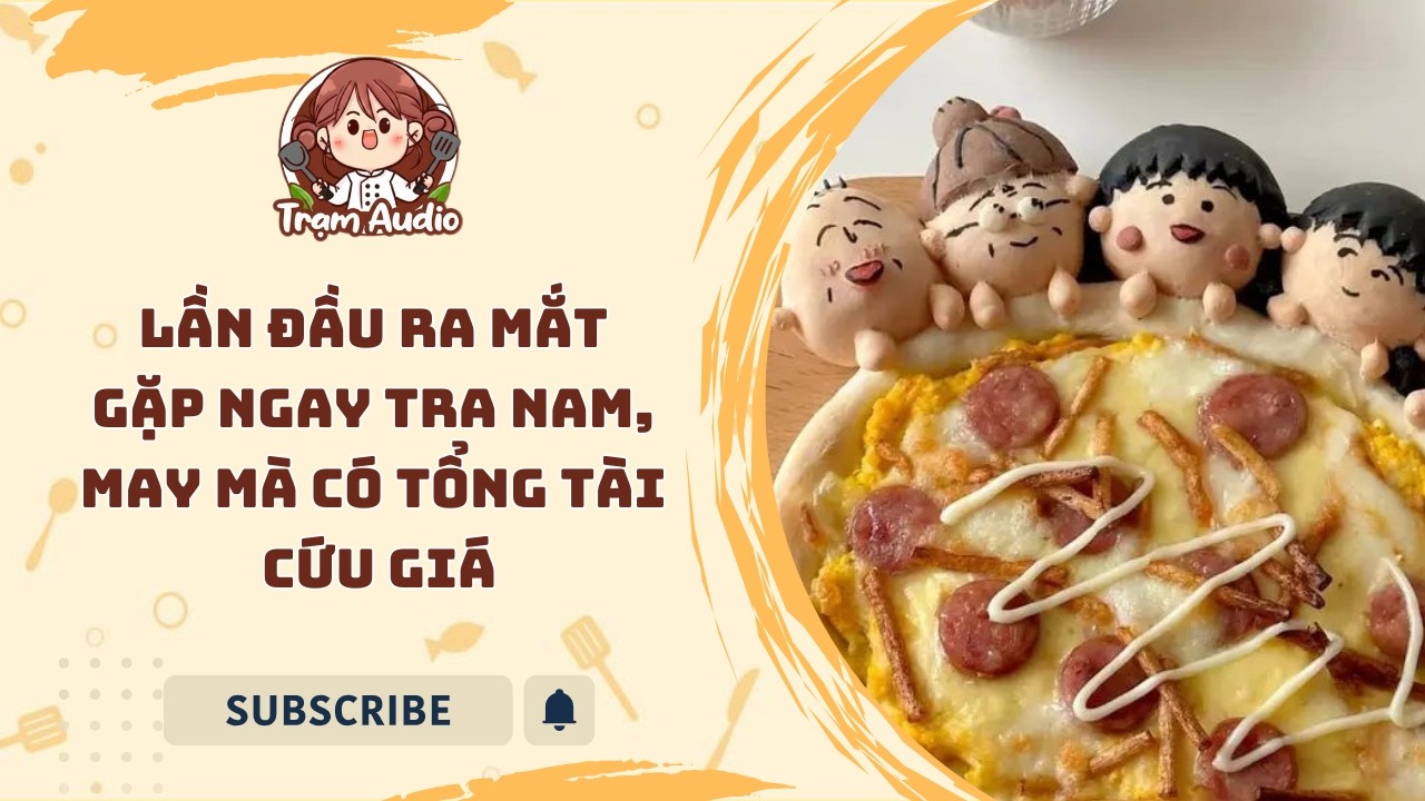 Trạm Audio #134 | Lần Đầu Ra Mắt Gặp Ngay Tra Nam, May Mà Có Tổng Tài Cứu Giá #audio #cooking