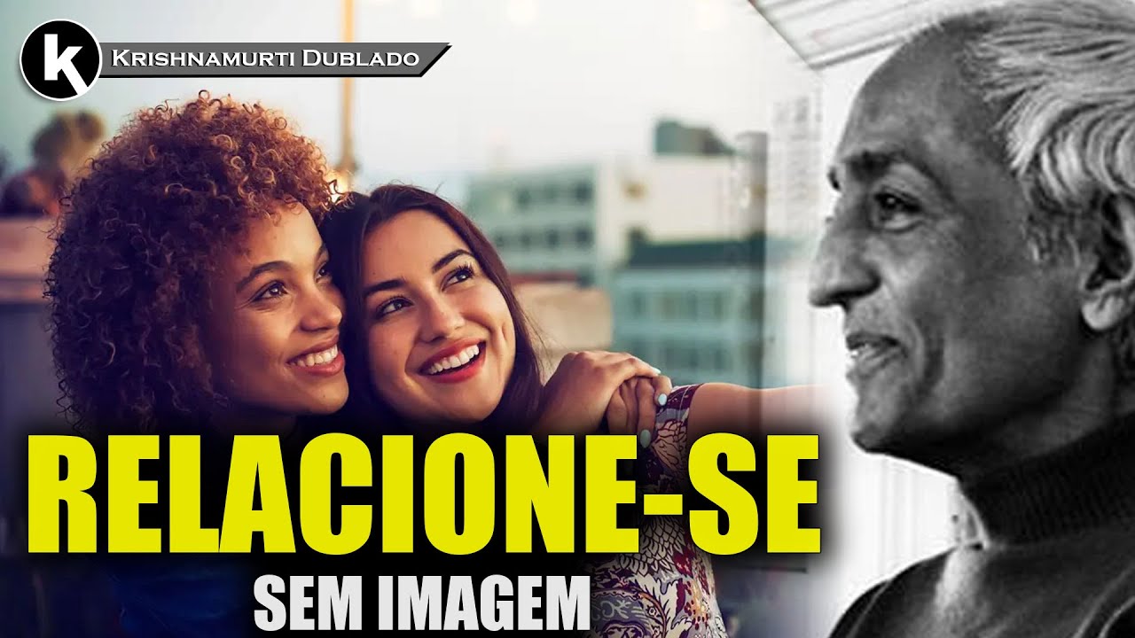 A imagem que temos do outro distorce a relação , KRISHNAMURTI DUBLADO