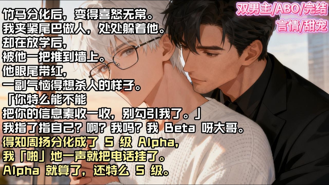 竹马分化后，变得喜怒无常。我夹紧尾巴做人，处处躲着他。却在放学后，被他一把推到墙上。他眼尾带红，一副气恼得想杀人的样子。#现实 #校园 #小说 #故事 #情感 #言情 #双男主 #ABO #甜宠