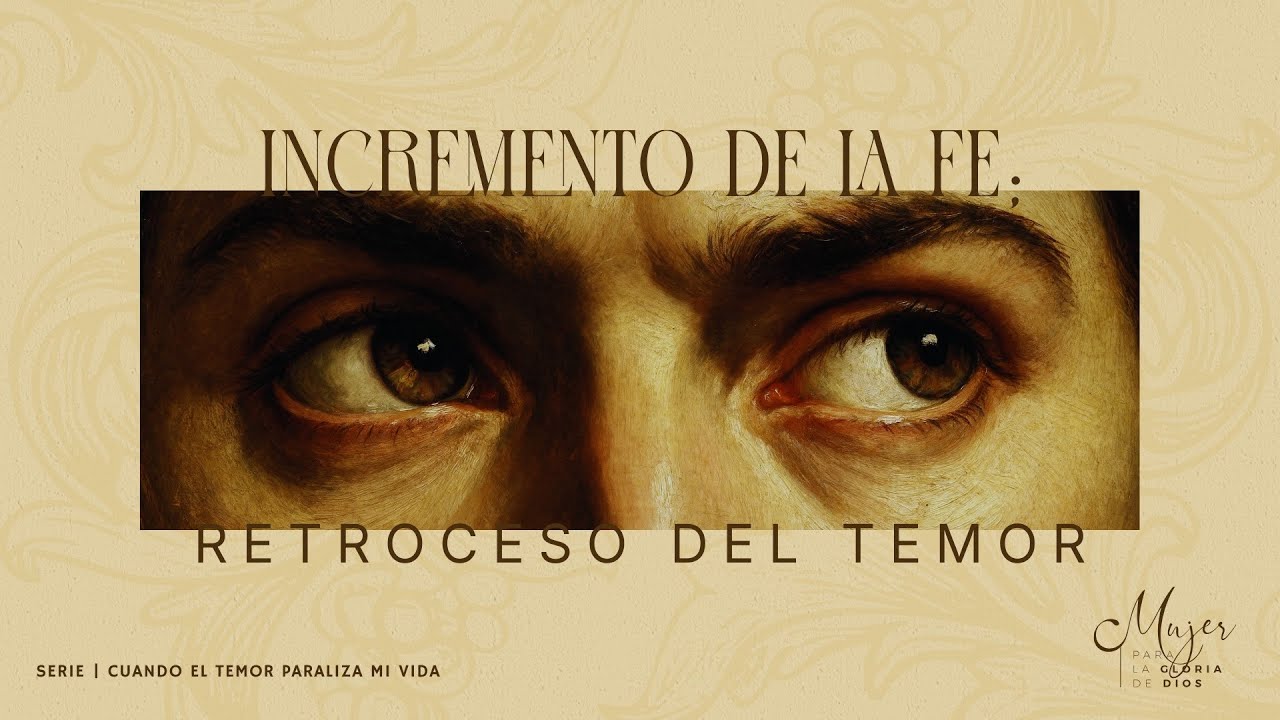 Incremento de la fe; retroceso del temor  - Mujer para la gloria de Dios