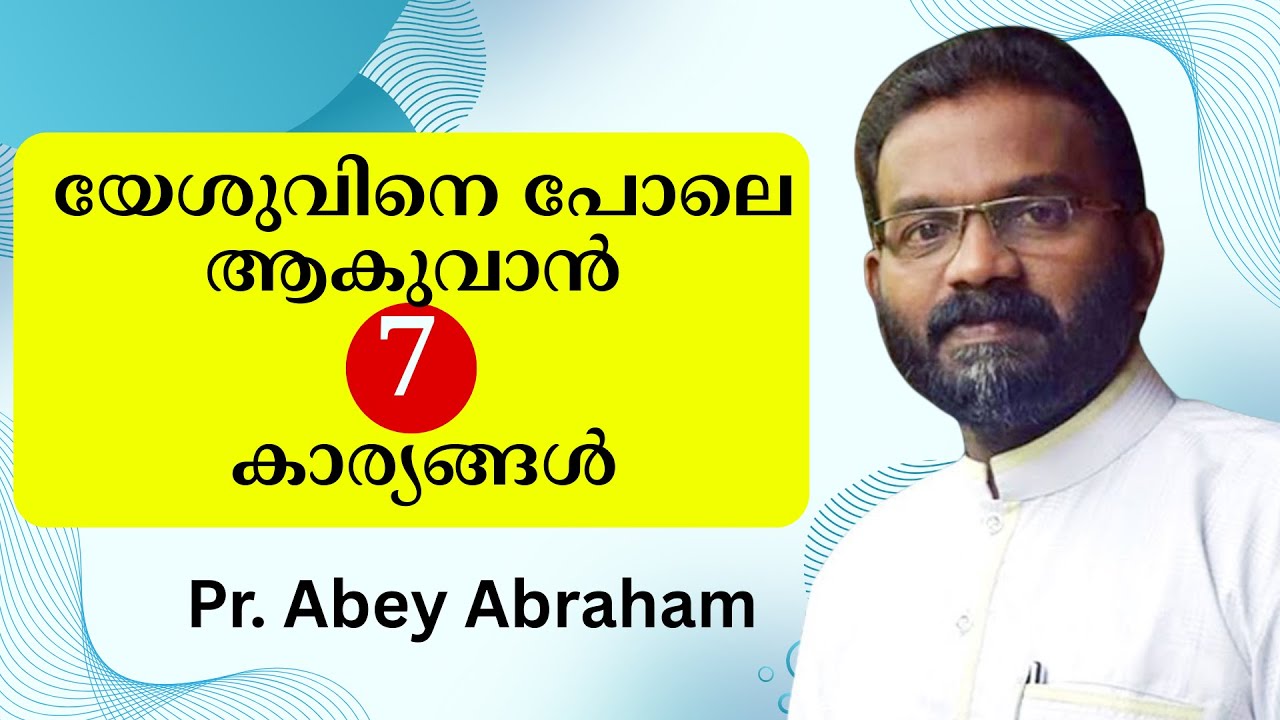 യേശുവിനെ പോലെ ആകുവാന്‍ 7 കാര്യങ്ങള്‍. Pr. Abey Abraham