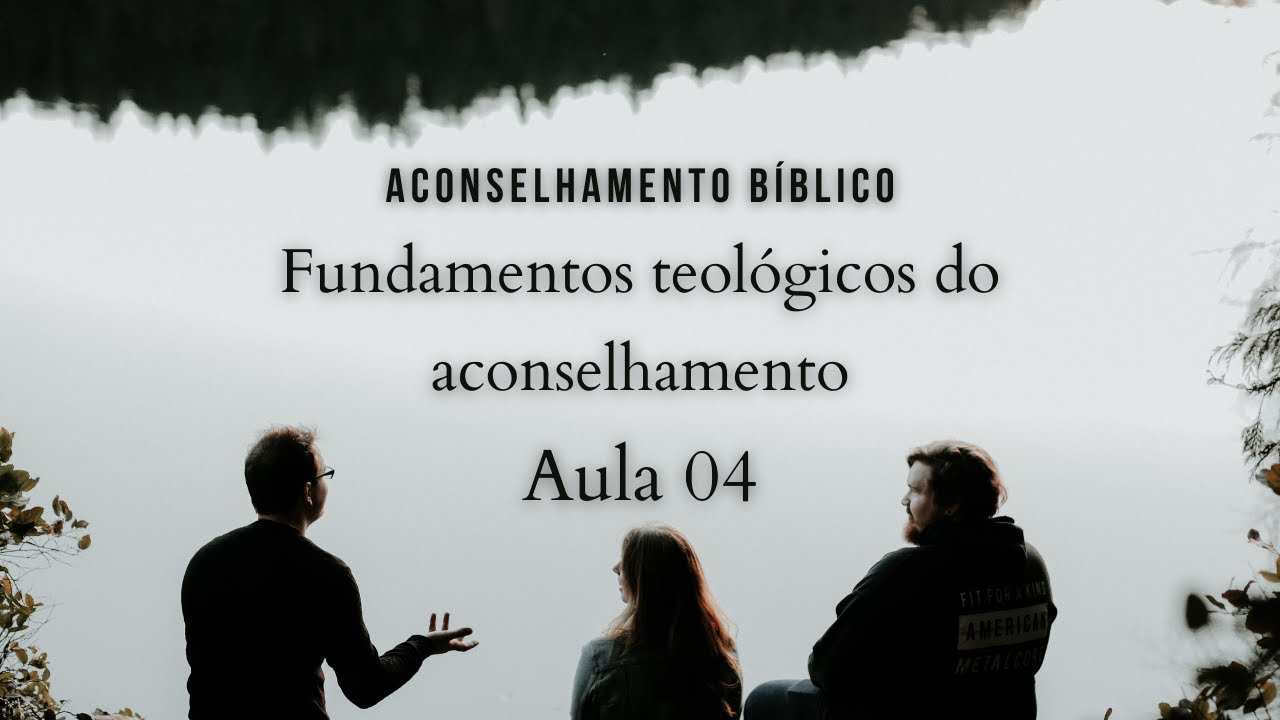 Aconselhamento Bíblico - Fundamentos Bíblicos e Teológicos do aconselhamento - aula 4