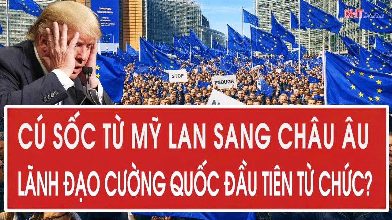 Vấn đề hôm nay 10/2: Cú sốc từ Mỹ lan sang châu Âu, một lãnh đạo cường quốc đầu tiên sắp từ chức?