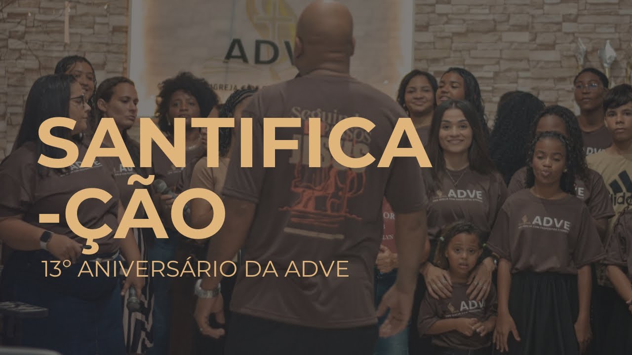 SANTIFICAÇÃO - 13º ANIVERSÁRIO DA ADVE