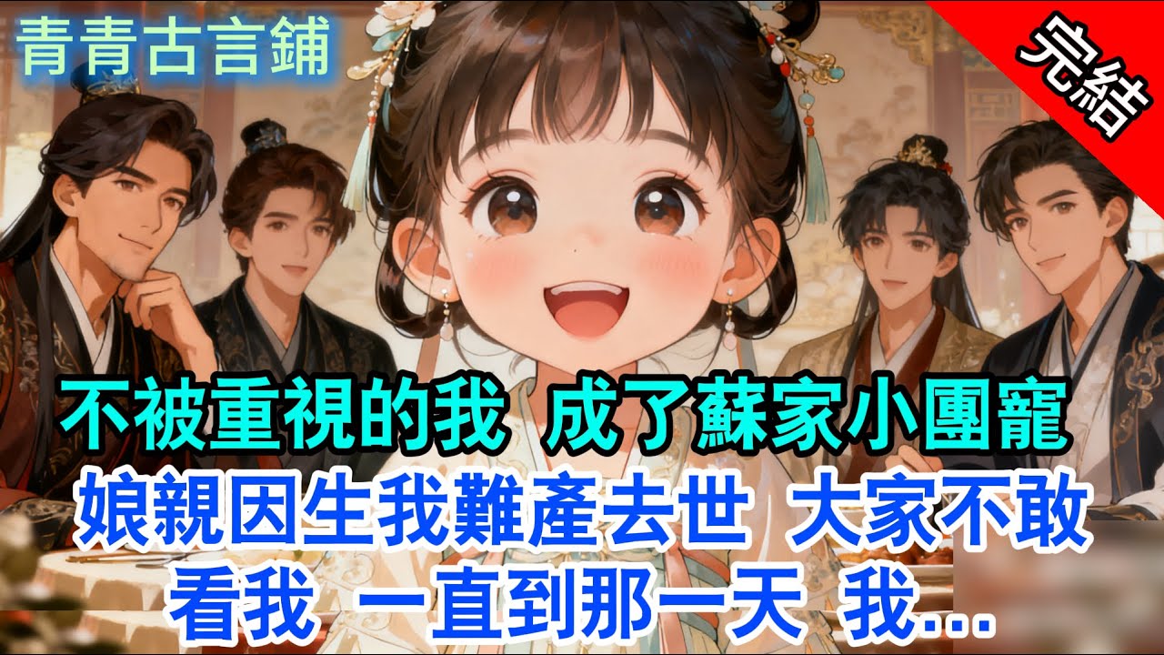 【完結古言】不被重視的我 成了蘇家小團寵 ，娘親因生我難產去世 大家不敢；看我 一直到那一天 我...#古言 #完結 #小孩 #情感 #古風小說 #故事頻道
