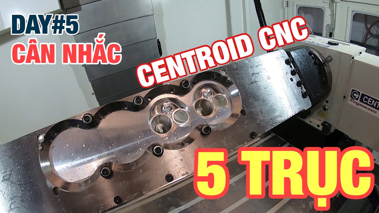 DAY#5 Chọn mua máy CNC 5 trục hiệu Centroid?