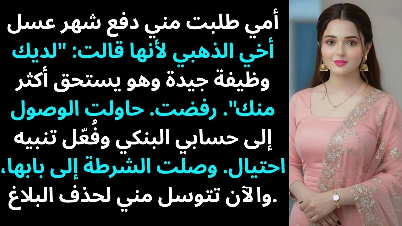 أمي طلبت مني تمويل شهر عسل أخي الذهبي لأنها قالت: 