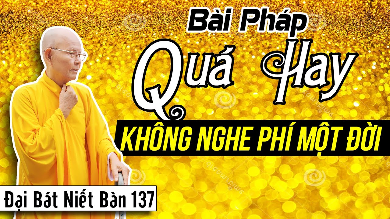 ĐẠI BÁT NIẾT BÀN kỳ 137 - Bài Pháp Quá Hay Không Nghe Phí Một Đời Người (Video) | HT Thích Từ Thông
