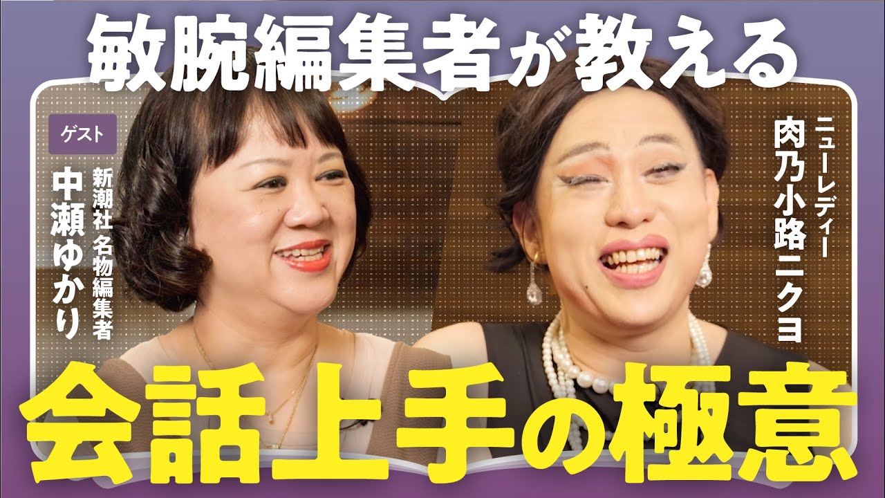 【人に好かれる会話力】「会話下手に決定的に足りないものは？」人気作家を虜にする新潮社名物編集者・中瀬ゆかり×肉乃小路ニクヨで語る！誰でもできる
