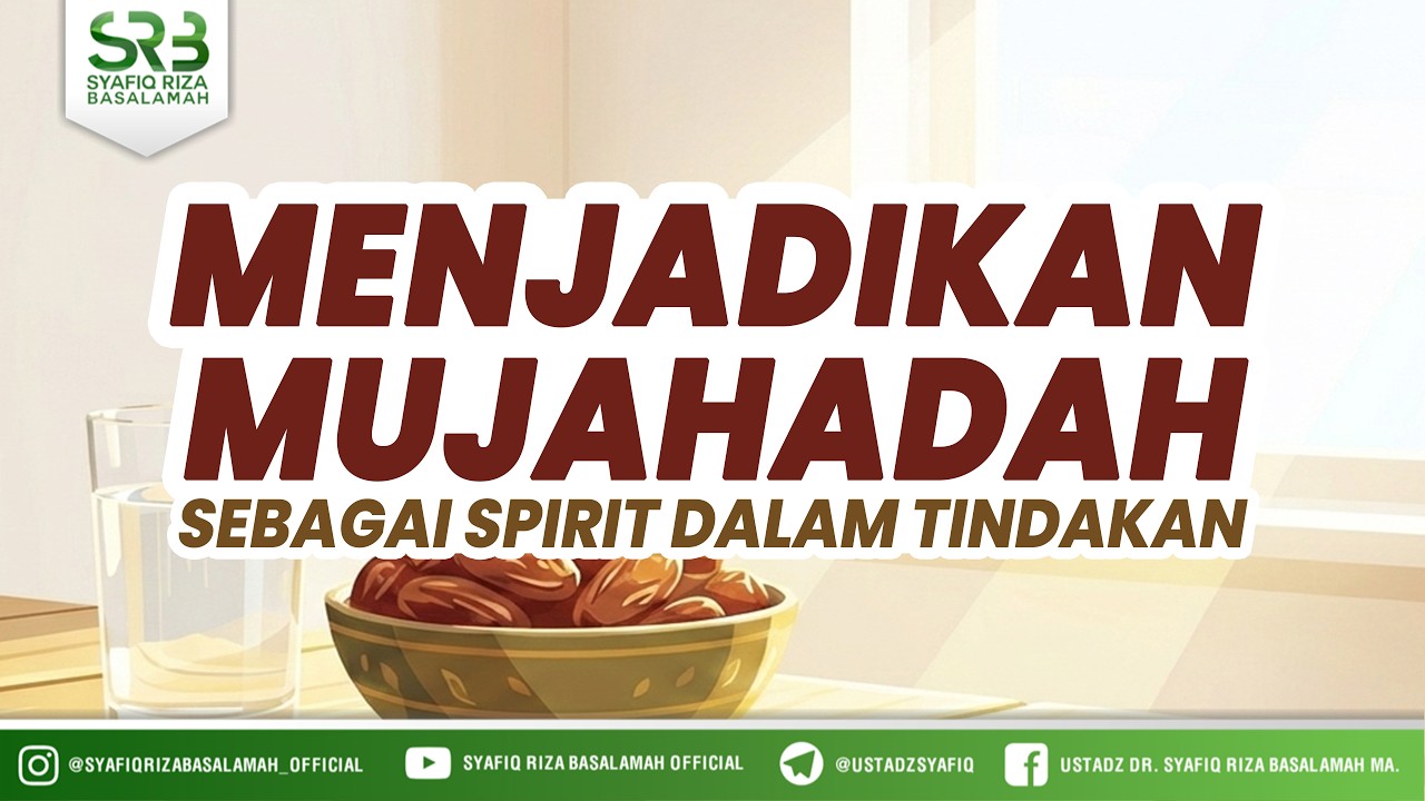 Menjadikan Mujahadah sebagai Spirit dalam Setiap Tindakan - Ustadz DR Syafiq Riza Basalamah MA