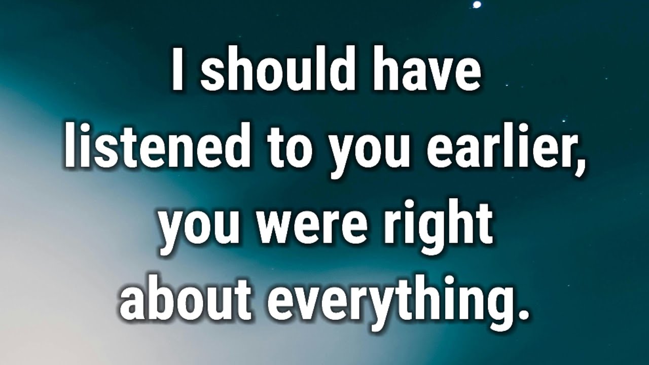 💌 I should have listened to you earlier, you were right about everything.