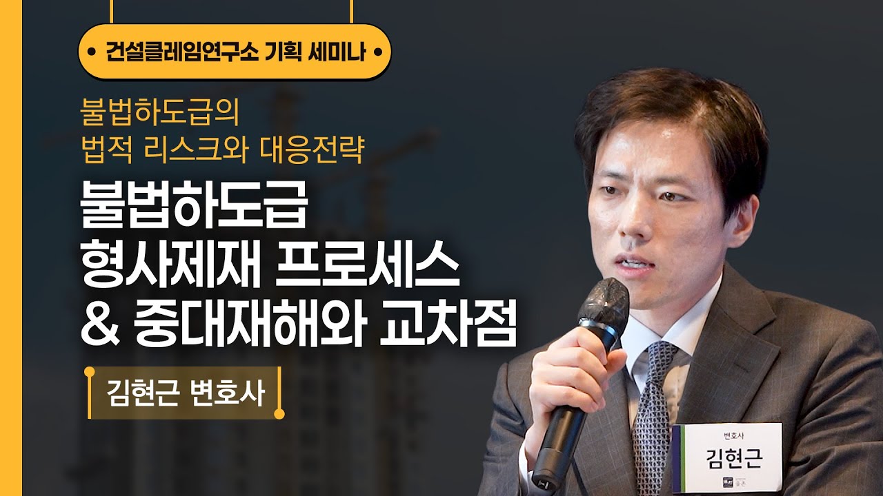 [건설클레임연구소] 불법하도급 형사제재 프로세스 & 중대재해와 교차점┃김현근 변호사