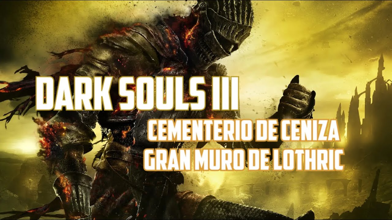 Dark souls III (Cementerio de Ceniza-Gran muro de Lothric)