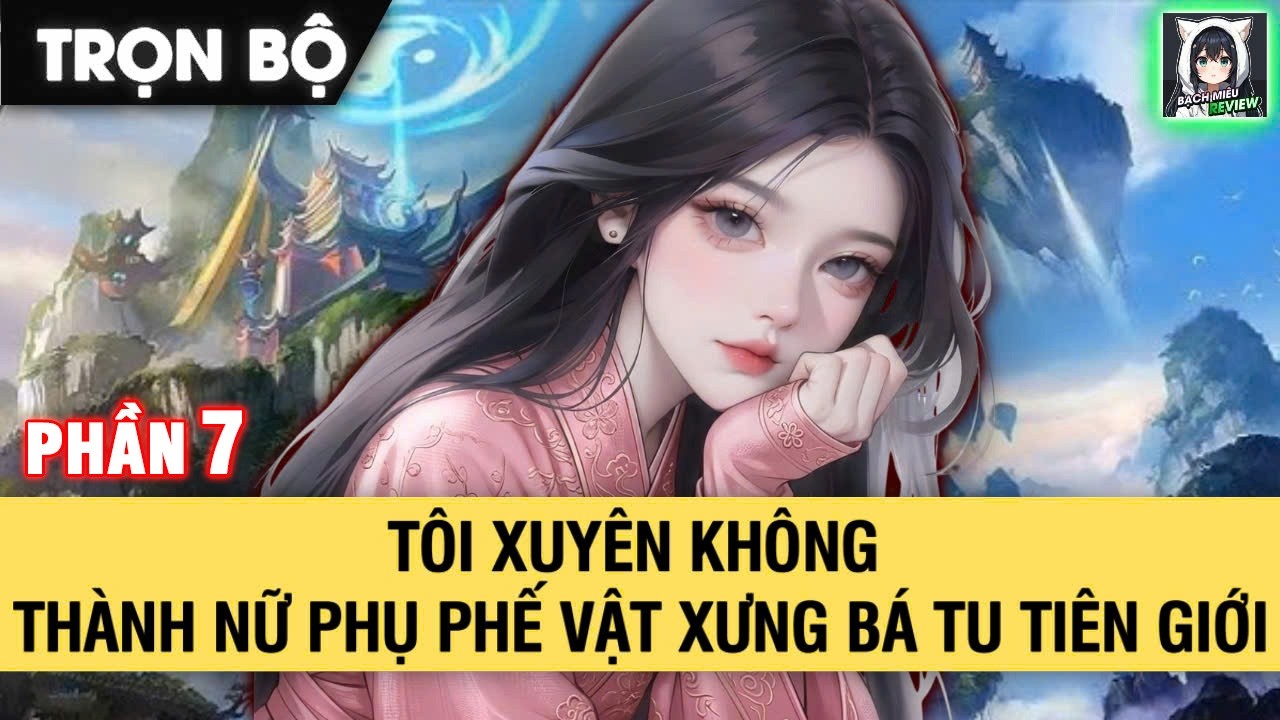 FULL| TÔI XUYÊN KHÔNG THÀNH NỮ PHỤ PHẾ VẬT XƯNG BÁ TU TIÊN GIỚI | PHẦN 7