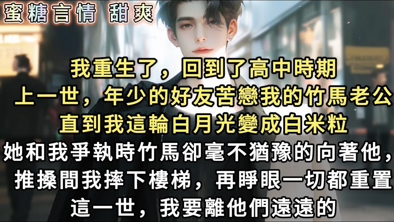 我重生了，回到了高中時期。上一世，年少的好友苦戀我的竹馬老公。直到我這顆硃砂痣被熬成蚊子血。她懷著孕宣示主權，推搡間我摔下樓梯。再睜眼，我看著面前熟悉的兩張臉。這次，我要離他們遠遠的