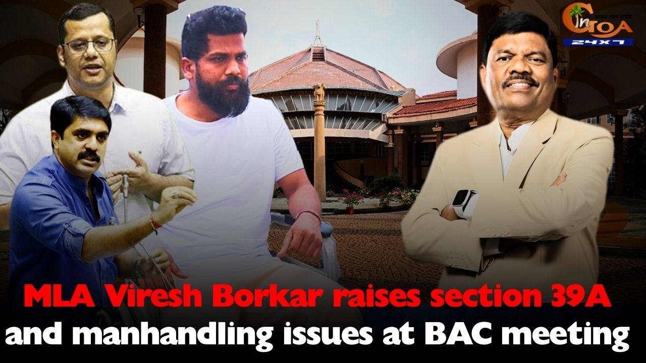 MLA Viresh Borkar raises section 39A and manhandling issues at BAC meeting