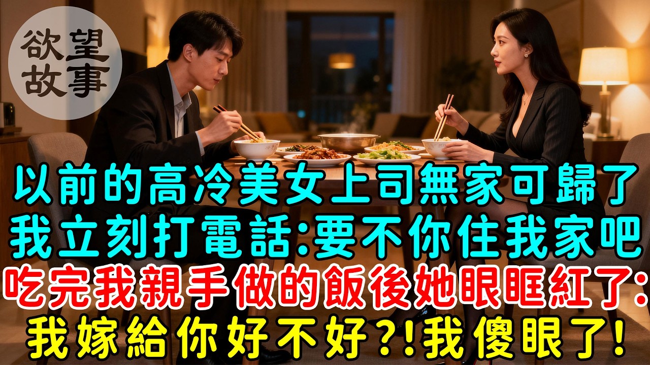 以前的高冷美女上司無家可歸了，我立刻打電話：要不你住我家吧！吃完我親手做的飯後她眼眶紅了：我嫁給你好不好？我傻眼了！