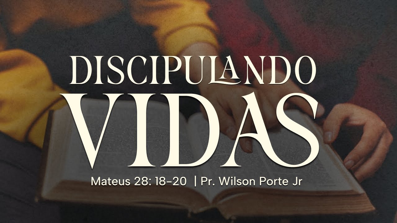 Discipulando Vidas (Mateus 28: 18-20) - Pr. Wilson Porte Jr.