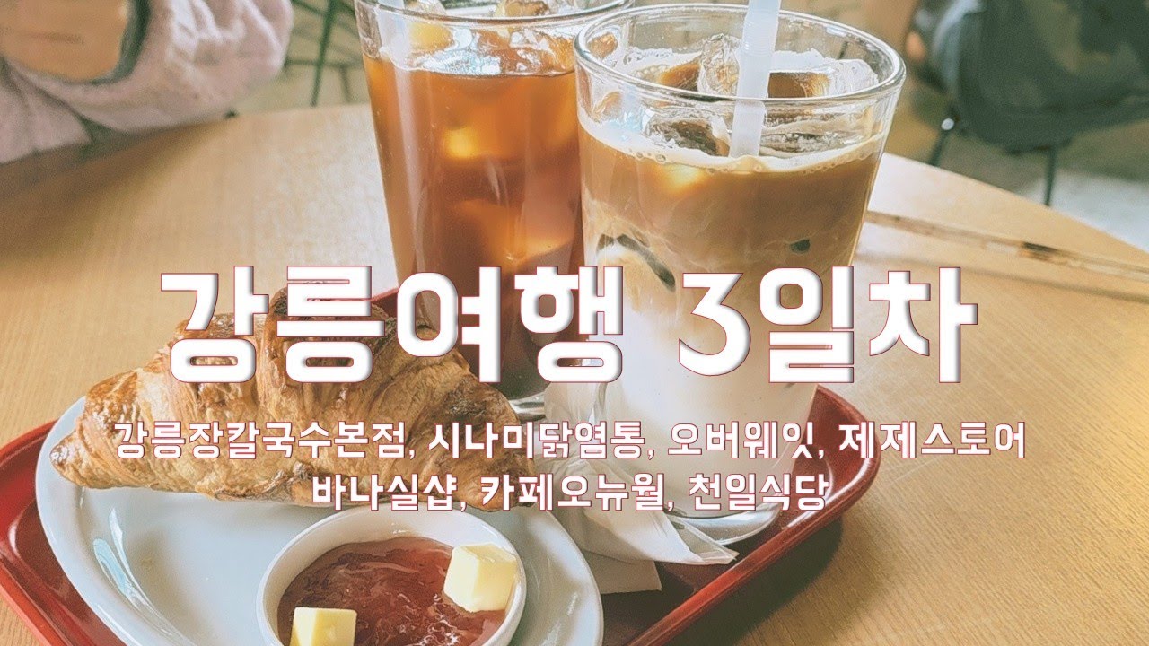 강릉여행, 강릉장칼국수본점, 시나미닭염통, 오버웨잇, 제제스토어바나실샵, 카페오뉴월, 천일식당 gangneung travel