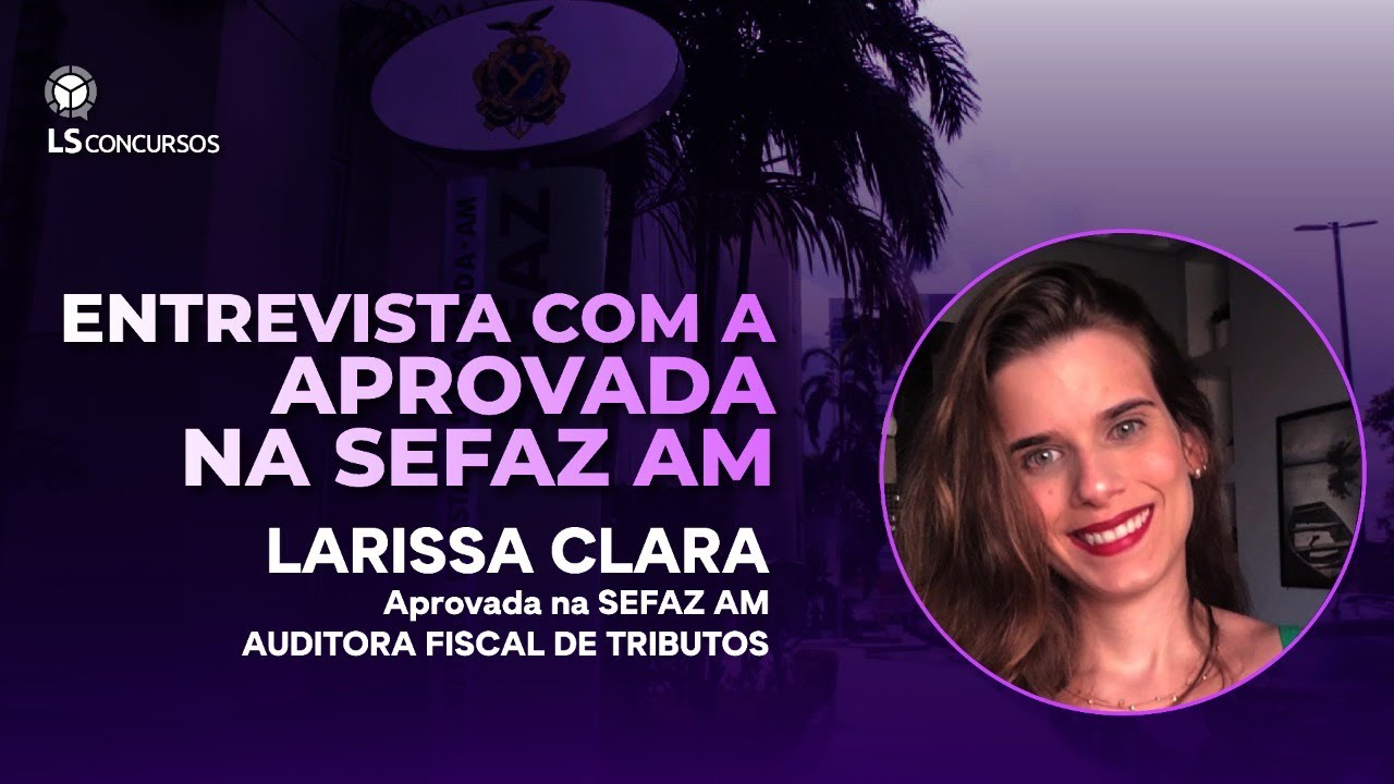 Entrevista com aprovada na SEFAZ AM - Auditor de Fiscal de Tributos Estaduais: Larissa Clara
