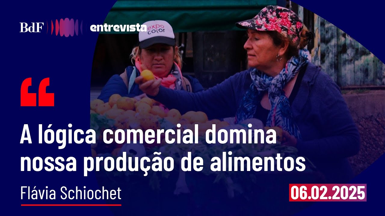 ‘A lógica comercial domina nossa produção de alimentos’ | BdF Entrevista Flávia Schiochet