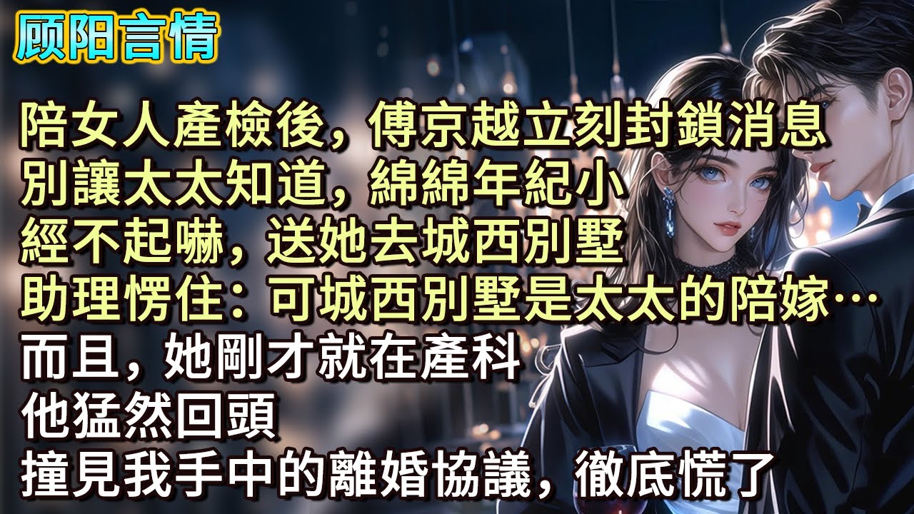 陪女人產檢後，傅京越立刻封鎖消息，「別讓太太知道，綿綿年紀小，經不起嚇，送她去城西別墅。」助理愣住：「可城西別墅是太太的陪嫁…而且，她剛才就在產科。」他猛然回頭，撞見我手中的離婚協議，徹底慌了