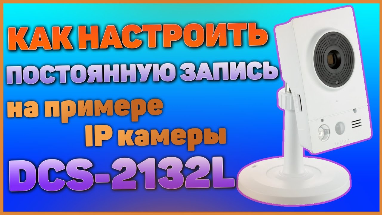 Как настроить постоянную запись в IP камере D-Link DCS-2132L. Обзор на камеру.