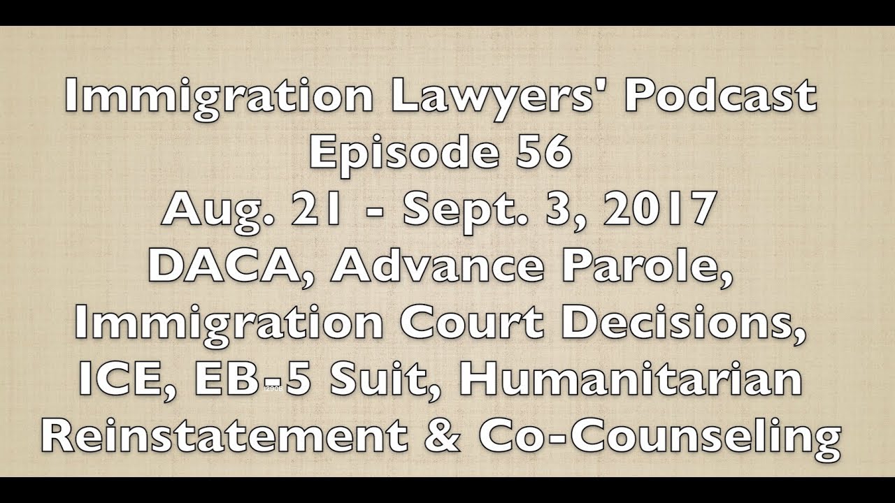[56] DACA, Advance Parole, Court Decisions, ICE, EB-5, Humanitarian Reinstatement & Co-Counseling