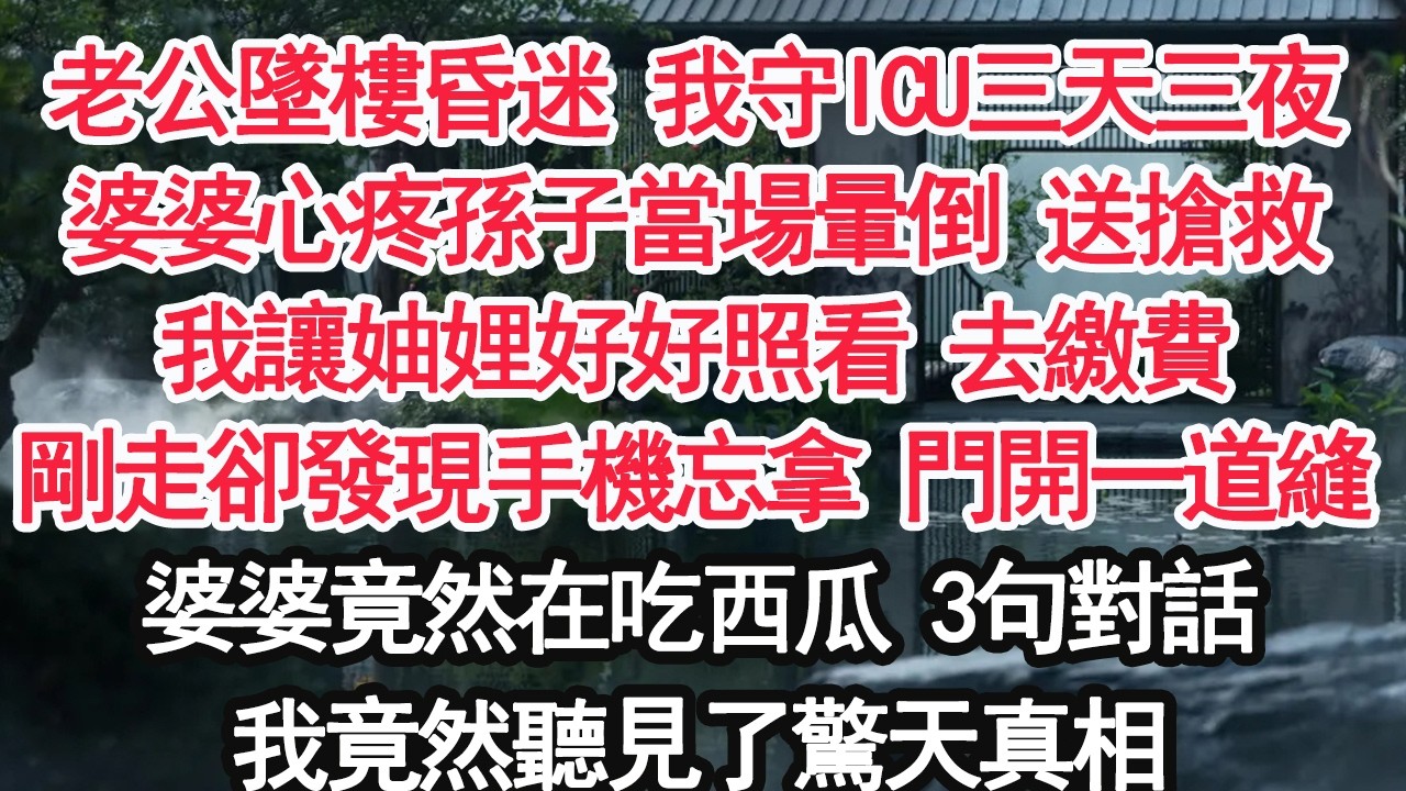 老公墜樓昏迷 我守ICU三天三夜婆婆心疼孫子當場暈倒 送搶救我讓妯娌好好照看 去繳費剛走卻發現手機忘拿 門開一道縫婆婆竟然在吃西瓜 3句對話我竟然聽見了驚天真相【顧亞男】【大女主】【婚姻自主】